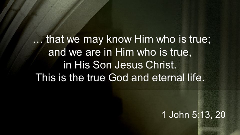 … that we may know Him who is true; and we are in Him who is true, in His Son Jesus Christ.