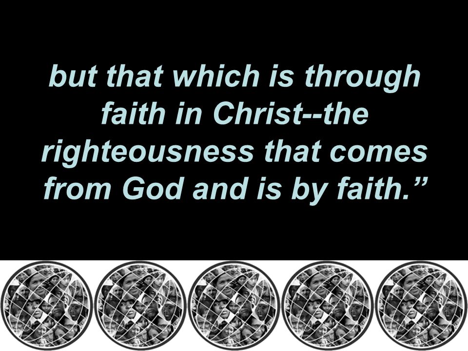 but that which is through faith in Christ--the righteousness that comes from God and is by faith.