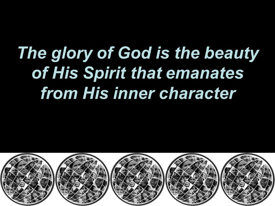 The glory of God is the beauty of His Spirit that emanates from His inner character