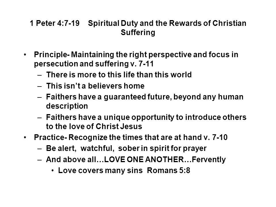 1 Peter 4:7-19 Spiritual Duty and the Rewards of Christian Suffering Principle- Maintaining the right perspective and focus in persecution and suffering v.
