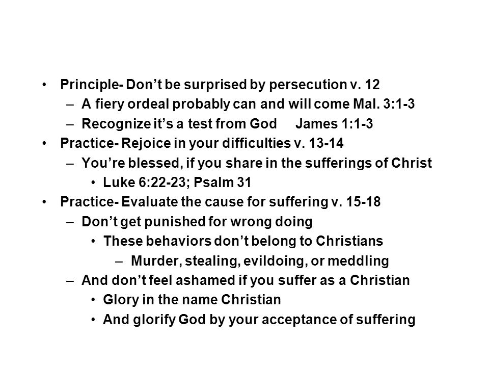 Principle- Don’t be surprised by persecution v. 12 –A fiery ordeal probably can and will come Mal.