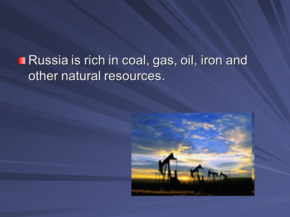 Russia is rich in coal, gas, oil, iron and other natural resources.