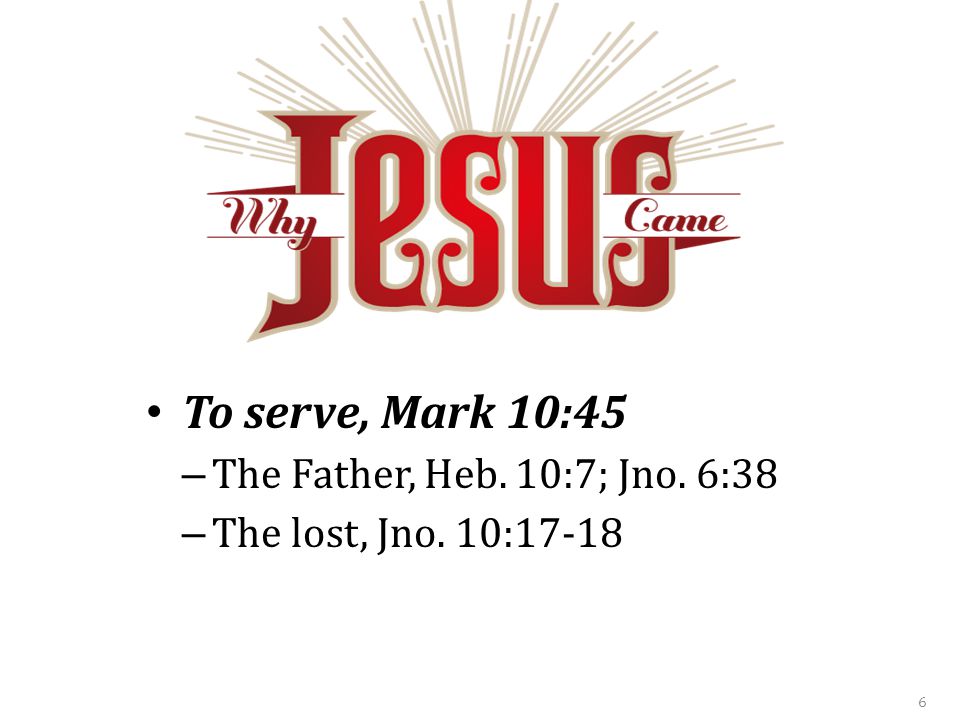 To serve, Mark 10:45 – The Father, Heb. 10:7; Jno. 6:38 – The lost, Jno. 10: