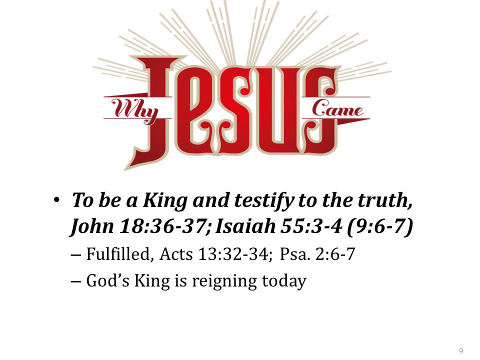 To be a King and testify to the truth, John 18:36-37; Isaiah 55:3-4 (9:6-7) – Fulfilled, Acts 13:32-34; Psa.