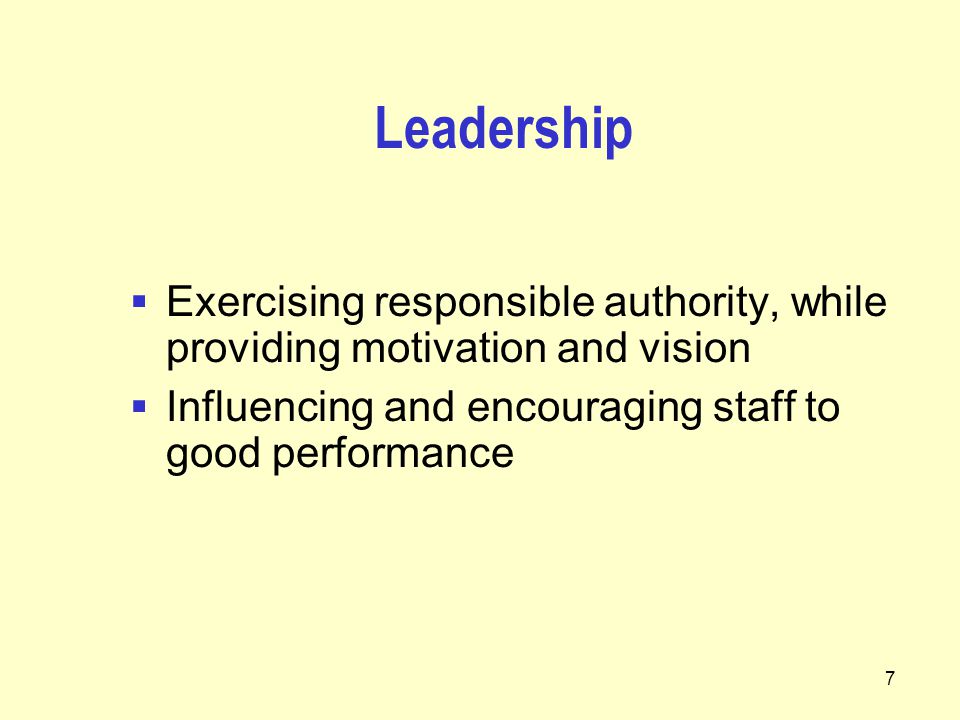 7 Leadership  Exercising responsible authority, while providing motivation and vision  Influencing and encouraging staff to good performance