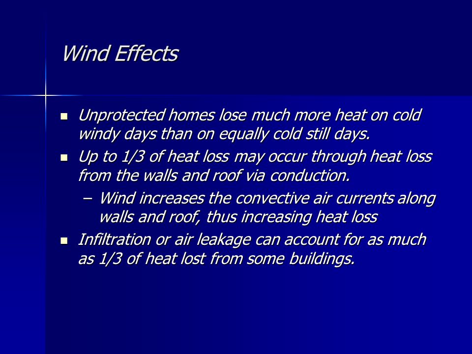 Wind Effects Unprotected homes lose much more heat on cold windy days than on equally cold still days.