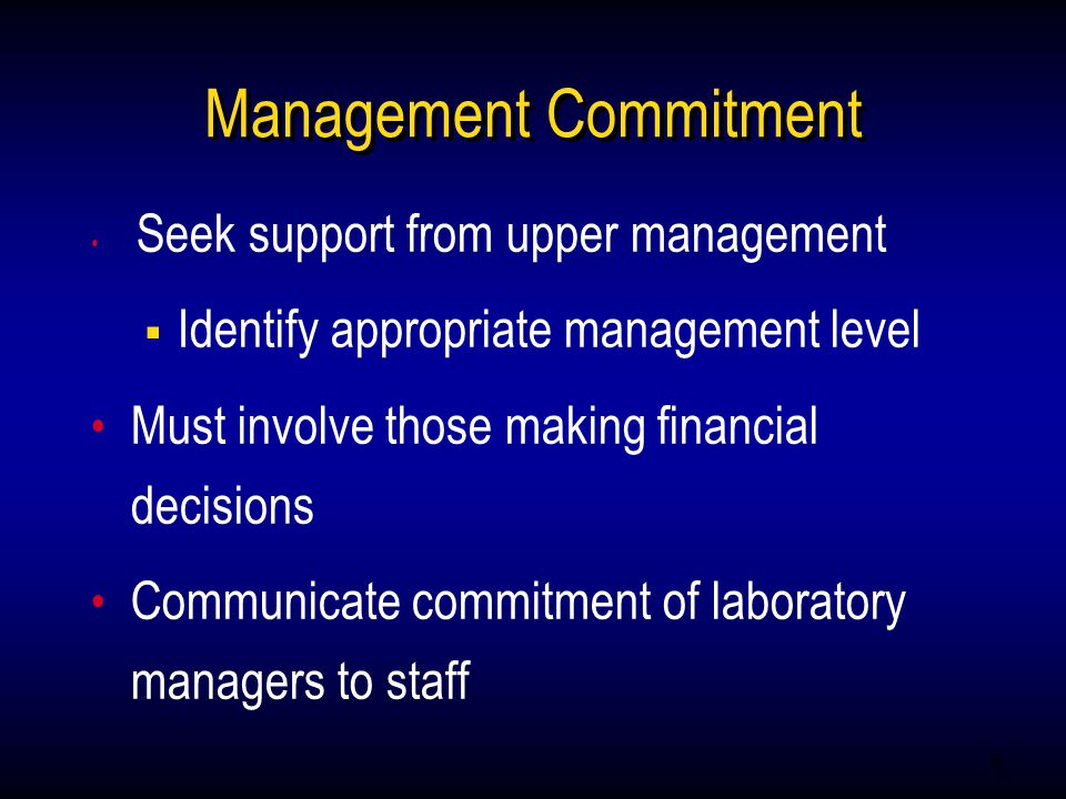 6 Management Commitment Seek support from upper management  Identify appropriate management level Must involve those making financial decisions Communicate commitment of laboratory managers to staff Seek support from upper management  Identify appropriate management level Must involve those making financial decisions Communicate commitment of laboratory managers to staff
