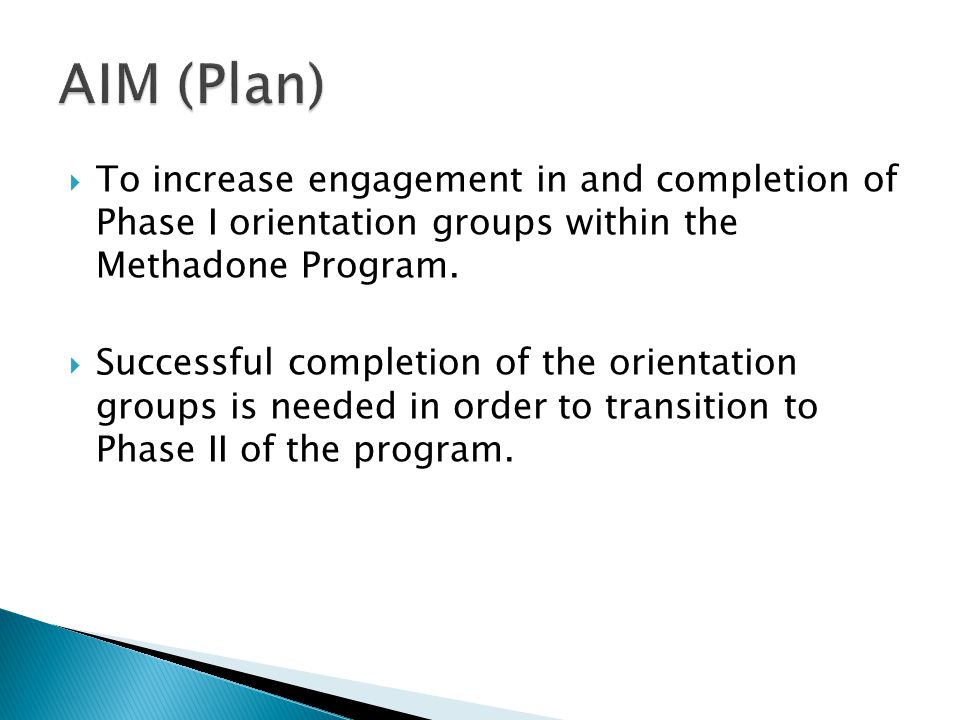  To increase engagement in and completion of Phase I orientation groups within the Methadone Program.