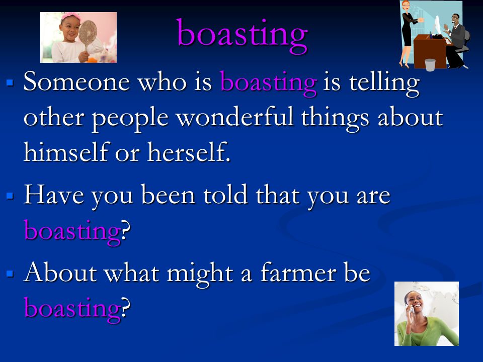 boasting  Someone who is boasting is telling other people wonderful things about himself or herself.