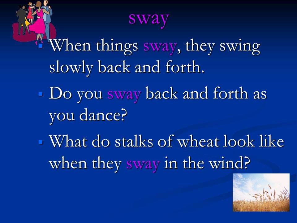 sway  When things sway, they swing slowly back and forth.