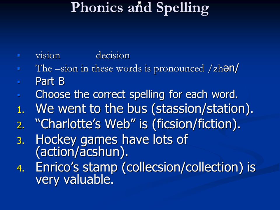 Phonics and Spelling  vision decision  The –sion in these words is pronounced /zh ən/  Part B  Choose the correct spelling for each word.