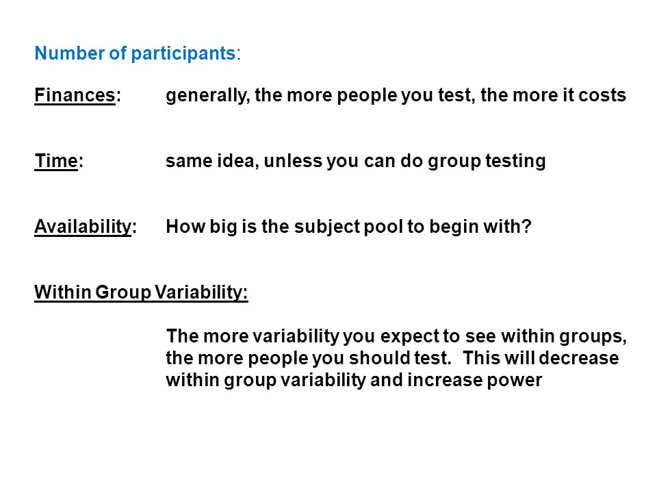 Number of participants: Finances: generally, the more people you test, the more it costs Time: same idea, unless you can do group testing Availability: How big is the subject pool to begin with.