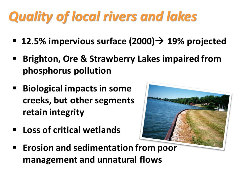  12.5% impervious surface (2000)  19% projected  Brighton, Ore & Strawberry Lakes impaired from phosphorus pollution  Biological impacts in some creeks, but other segments retain integrity  Loss of critical wetlands  Erosion and sedimentation from poor management and unnatural flows Quality of local rivers and lakes