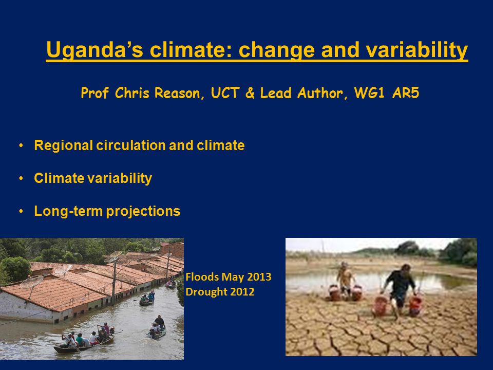 Uganda’s climate: change and variability Prof Chris Reason, UCT & Lead Author, WG1 AR5 Regional circulation and climate Climate variability Long-term projections Floods May 2013 Drought 2012