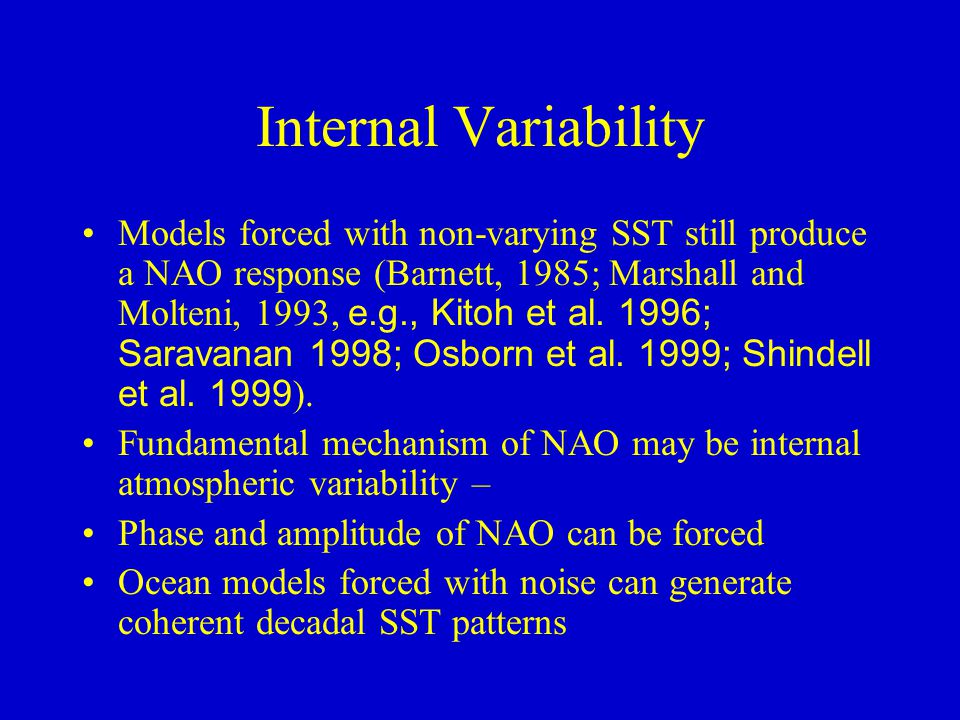 Internal Variability Models forced with non-varying SST still produce a NAO response (Barnett, 1985; Marshall and Molteni, 1993, e.g., Kitoh et al.