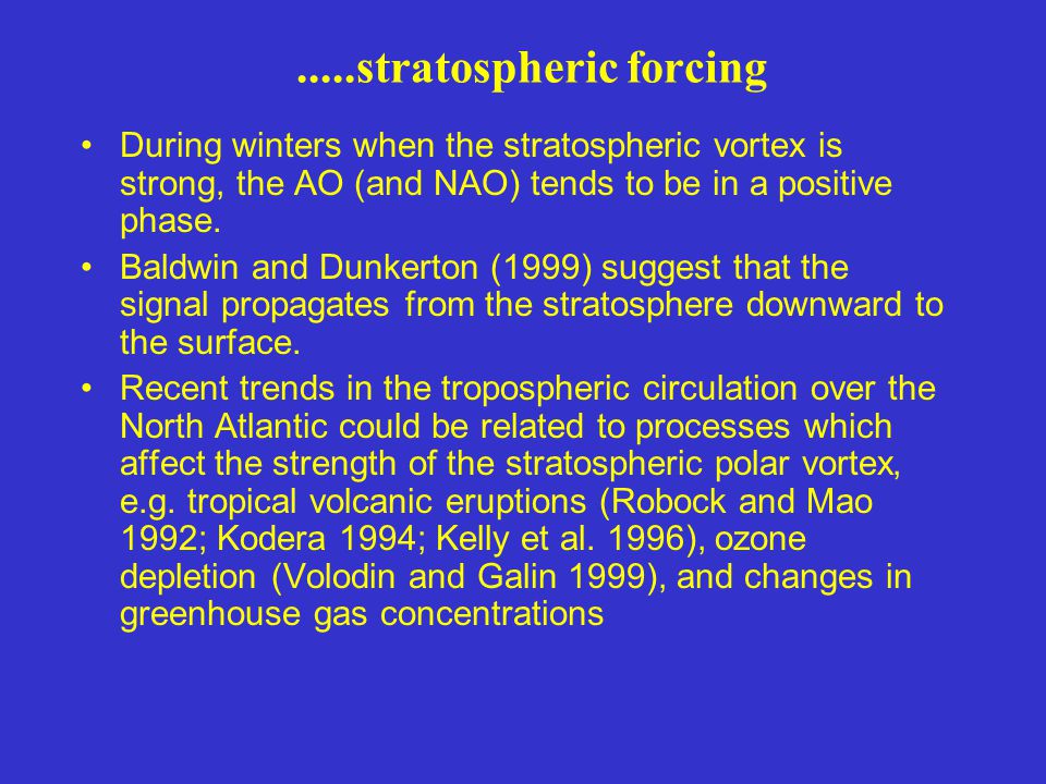 .....stratospheric forcing During winters when the stratospheric vortex is strong, the AO (and NAO) tends to be in a positive phase.