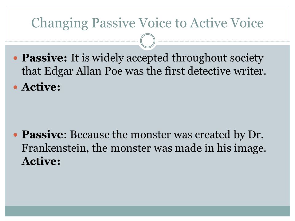 Changing Passive Voice to Active Voice Passive: It is widely accepted throughout society that Edgar Allan Poe was the first detective writer.
