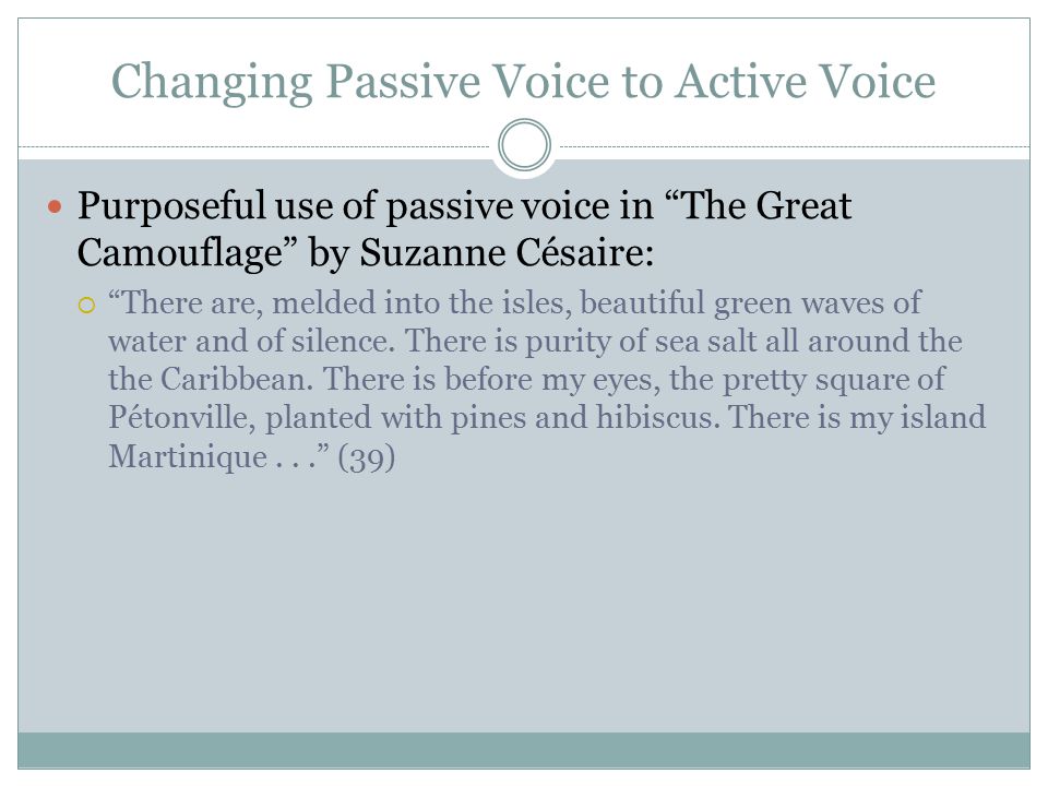 Changing Passive Voice to Active Voice Purposeful use of passive voice in The Great Camouflage by Suzanne Césaire:  There are, melded into the isles, beautiful green waves of water and of silence.
