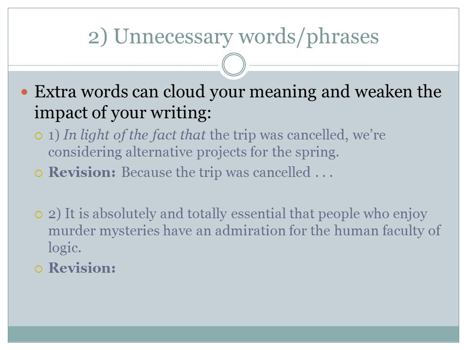 2) Unnecessary words/phrases Extra words can cloud your meaning and weaken the impact of your writing:  1) In light of the fact that the trip was cancelled, we’re considering alternative projects for the spring.