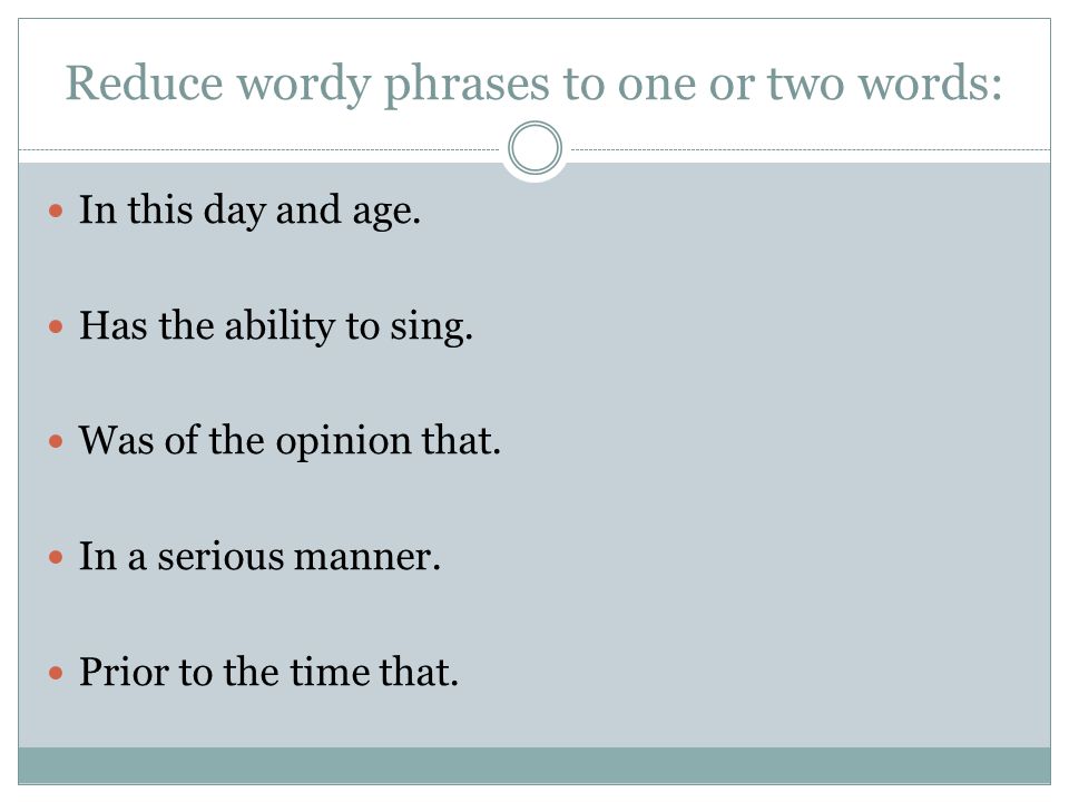 Reduce wordy phrases to one or two words: In this day and age.