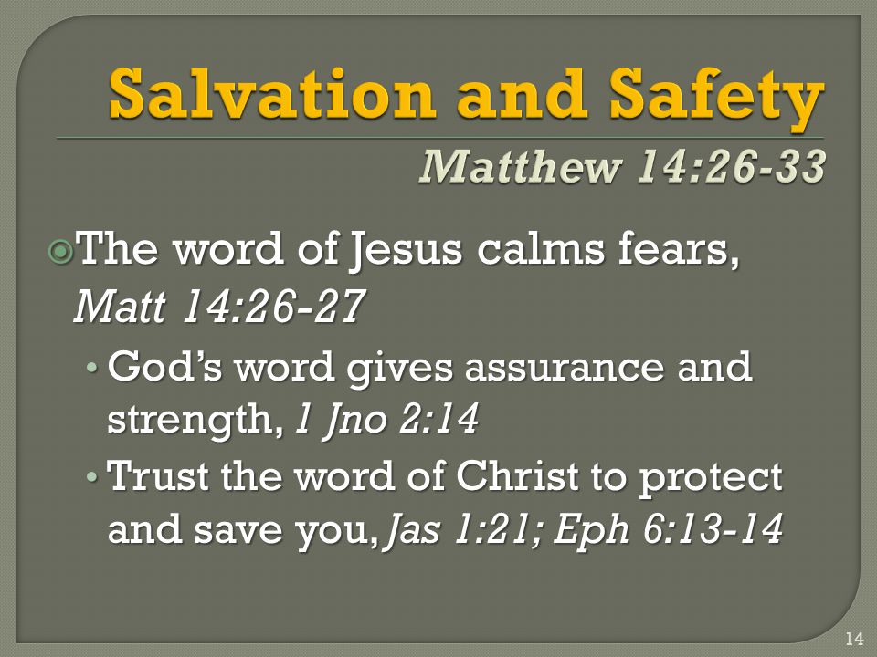  The word of Jesus calms fears, Matt 14:26-27 God’s word gives assurance and strength, 1 Jno 2:14 God’s word gives assurance and strength, 1 Jno 2:14 Trust the word of Christ to protect and save you, Jas 1:21; Eph 6:13-14 Trust the word of Christ to protect and save you, Jas 1:21; Eph 6:
