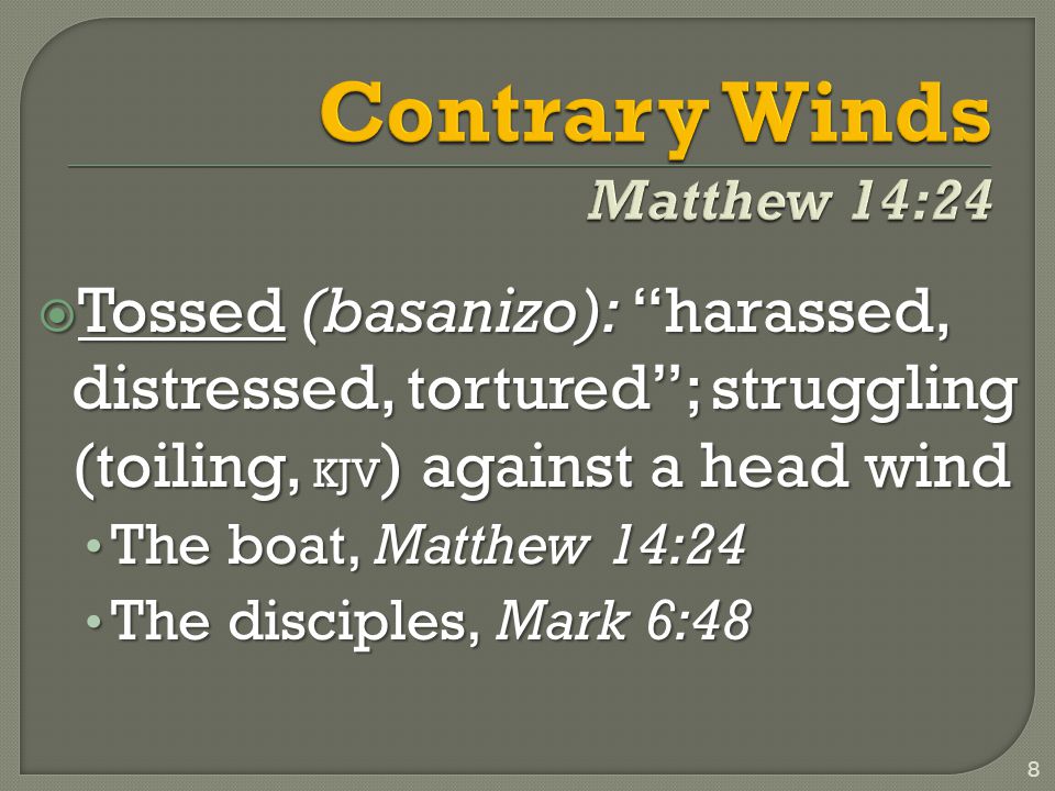  Tossed (basanizo): harassed, distressed, tortured ; struggling (toiling, KJV ) against a head wind The boat, Matthew 14:24 The boat, Matthew 14:24 The disciples, Mark 6:48 The disciples, Mark 6:48 8