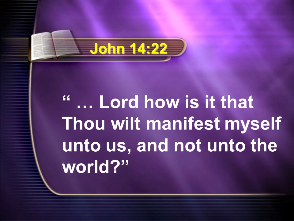 … Lord how is it that Thou wilt manifest myself unto us, and not unto the world John 14:22