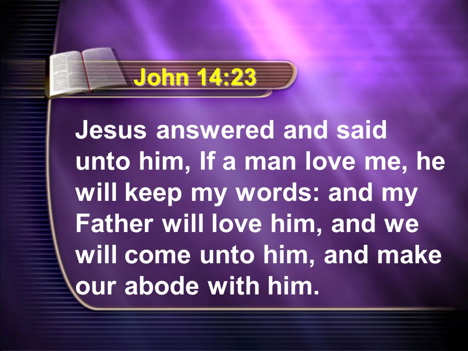 Jesus answered and said unto him, If a man love me, he will keep my words: and my Father will love him, and we will come unto him, and make our abode with him.