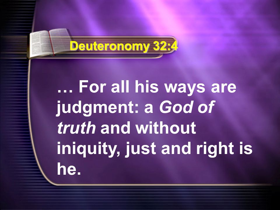 … For all his ways are judgment: a God of truth and without iniquity, just and right is he.