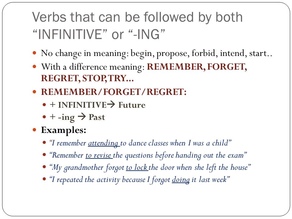 Verbs that can be followed by both INFINITIVE or -ING No change in meaning: begin, propose, forbid, intend, start..