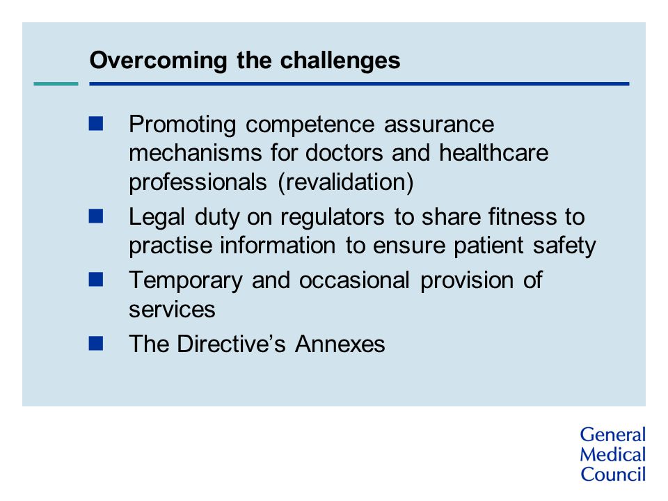 Promoting competence assurance mechanisms for doctors and healthcare professionals (revalidation) Legal duty on regulators to share fitness to practise information to ensure patient safety Temporary and occasional provision of services The Directive’s Annexes Overcoming the challenges