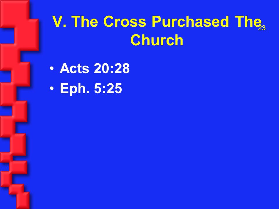 23 V. The Cross Purchased The Church Acts 20:28 Eph. 5:25 Acts 20:28 Eph. 5:25
