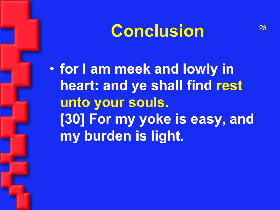 28 Conclusion for I am meek and lowly in heart: and ye shall find rest unto your souls.