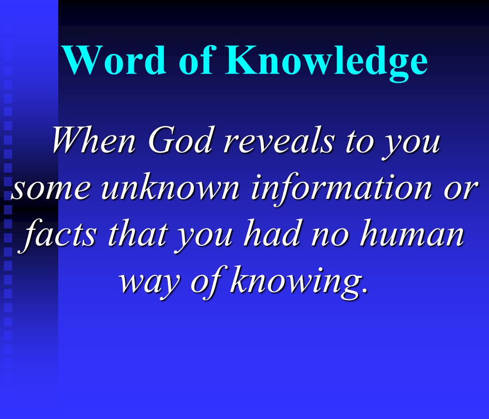 Word of Knowledge When God reveals to you some unknown information or facts that you had no human way of knowing.