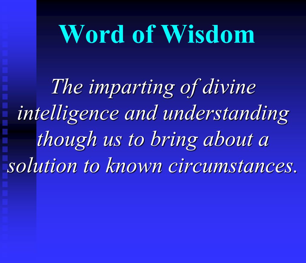 Word of Wisdom The imparting of divine intelligence and understanding though us to bring about a solution to known circumstances.