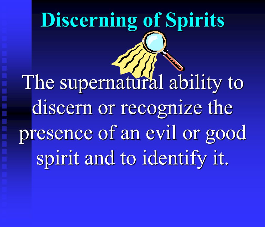 Discerning of Spirits The supernatural ability to discern or recognize the presence of an evil or good spirit and to identify it.