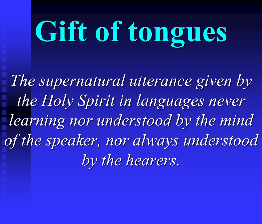 Gift of tongues The supernatural utterance given by the Holy Spirit in languages never learning nor understood by the mind of the speaker, nor always understood by the hearers.