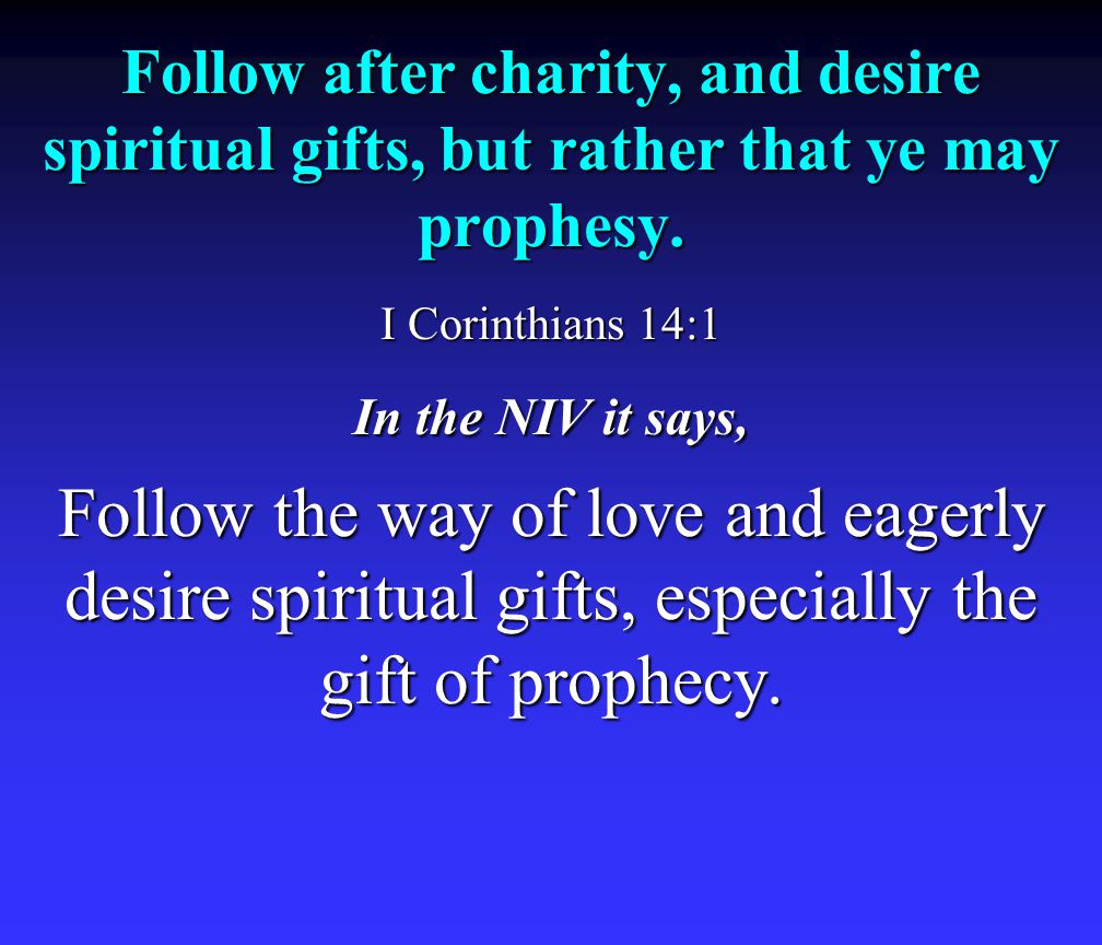 Follow after charity, and desire spiritual gifts, but rather that ye may prophesy.