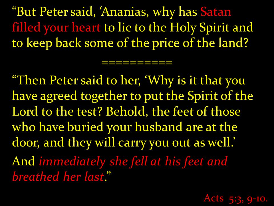 But Peter said, ‘Ananias, why has Satan filled your heart to lie to the Holy Spirit and to keep back some of the price of the land.