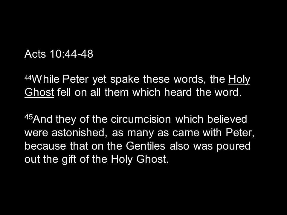 Acts 10: While Peter yet spake these words, the Holy Ghost fell on all them which heard the word.