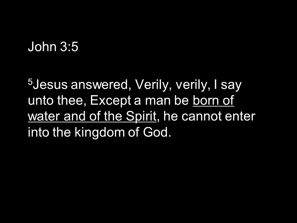 John 3:5 5 Jesus answered, Verily, verily, I say unto thee, Except a man be born of water and of the Spirit, he cannot enter into the kingdom of God.