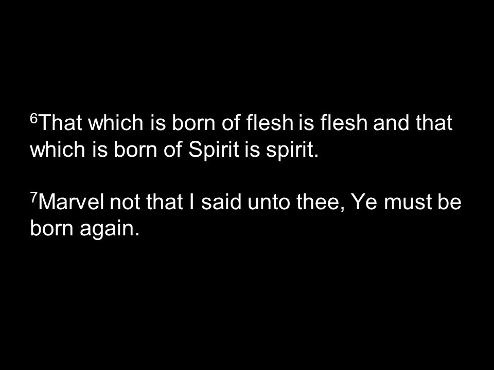 6 That which is born of flesh is flesh and that which is born of Spirit is spirit.