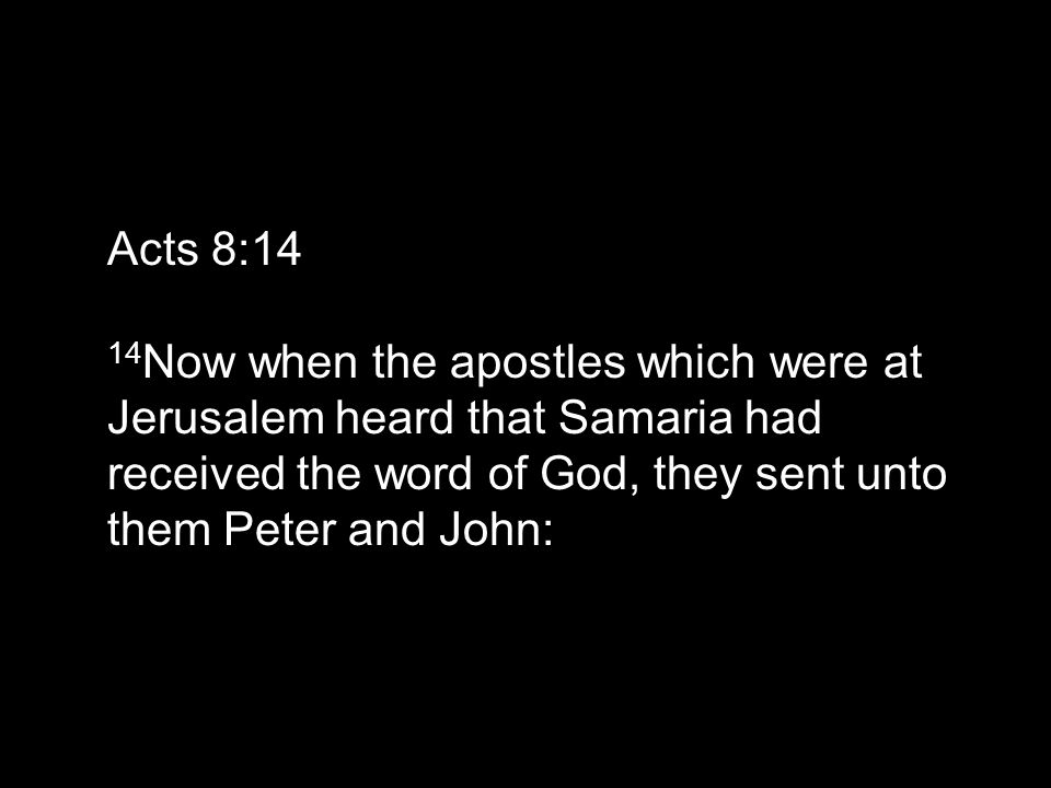 Acts 8:14 14 Now when the apostles which were at Jerusalem heard that Samaria had received the word of God, they sent unto them Peter and John:
