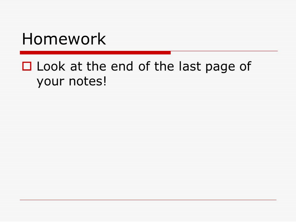 Homework  Look at the end of the last page of your notes!