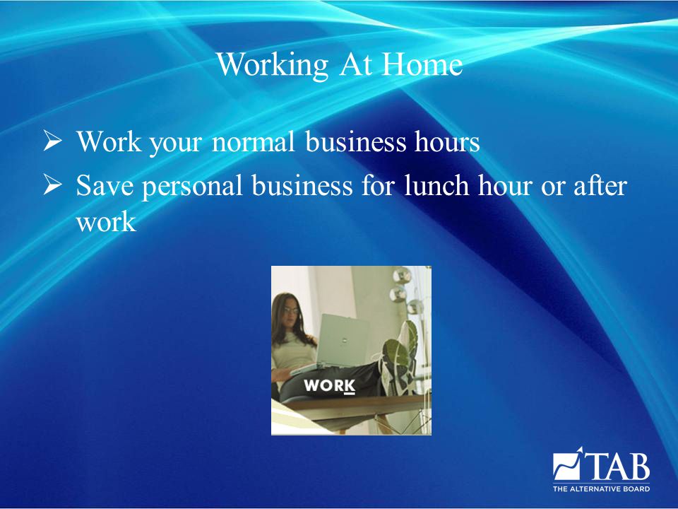 Working At Home  Work your normal business hours  Save personal business for lunch hour or after work