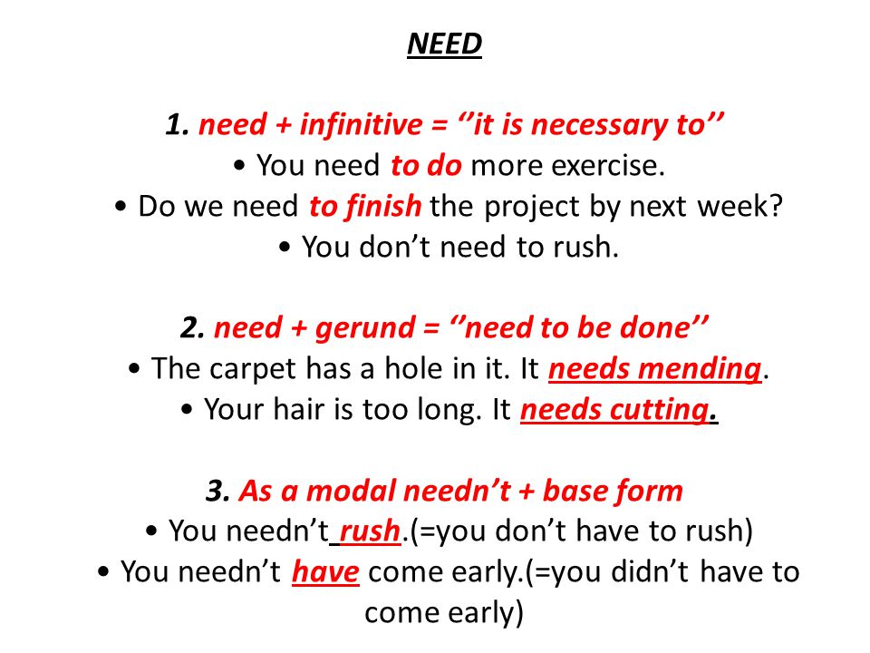NEED 1. need + infinitive = ‘’it is necessary to’’ You need to do more exercise.