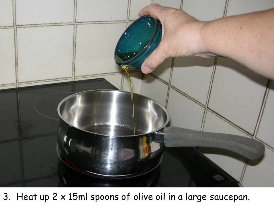 3. Heat up 2 x 15ml spoons of olive oil in a large saucepan.
