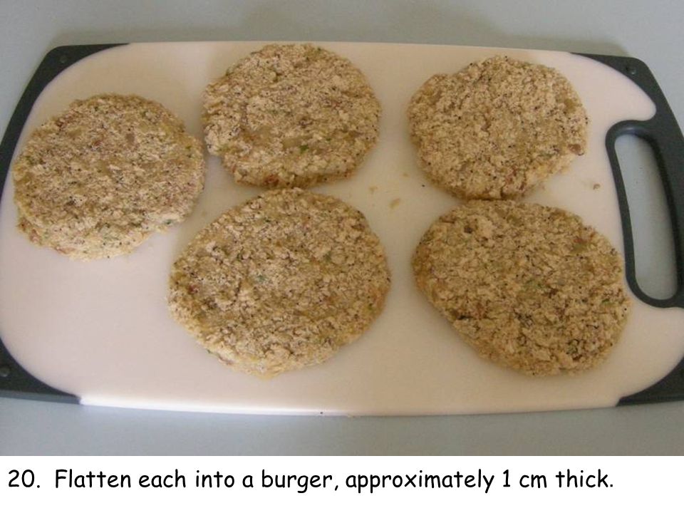 20. Flatten each into a burger, approximately 1 cm thick.