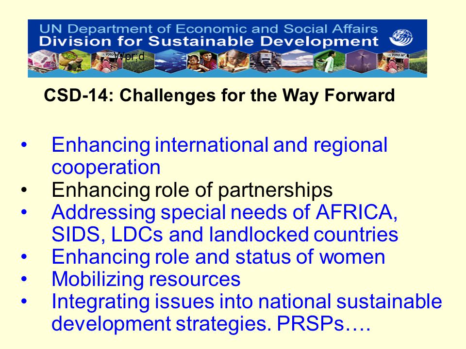 Enhancing international and regional cooperation Enhancing role of partnerships Addressing special needs of AFRICA, SIDS, LDCs and landlocked countries Enhancing role and status of women Mobilizing resources Integrating issues into national sustainable development strategies.