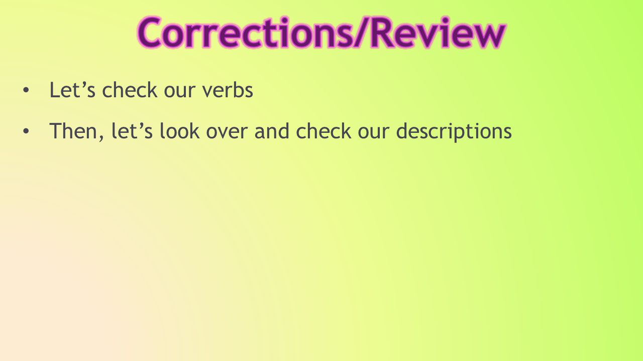 Let’s check our verbs Then, let’s look over and check our descriptions